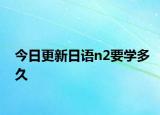 今日更新日语n2要学多久