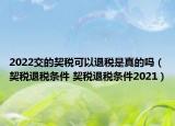 2022交的契税可以退税是真的吗（契税退税条件 契税退税条件2021）