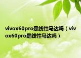vivox60pro是线性马达吗（vivox60pro是线性马达吗）