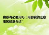 脚膜有必要用吗（用脚膜的注意事项详细介绍）