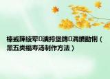 榛戜簲绫荤瀵挎堡鏄湡鐨勫悧（黑五类福寿汤制作方法）