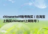 chinanetwifi账号购买（在淘宝上购买chinanet上网账号）