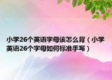 小学26个英语字母该怎么背（小学英语26个字母如何标准手写）