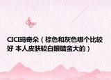 CICI玛奇朵（棕色和灰色哪个比较好 本人皮肤较白眼睛蛮大的）