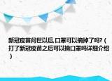 新冠疫苗问世以后,口罩可以摘掉了吗?（打了新冠疫苗之后可以摘口罩吗详细介绍）