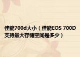 佳能700d大小（佳能EOS 700D支持最大存储空间是多少）