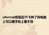 uformat恢复后TF卡肿了吗电脑上可以看手机上看不到