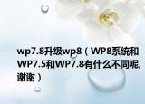 wp7.8升级wp8（WP8系统和WP7.5和WP7.8有什么不同呢,谢谢）
