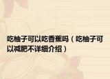 吃柚子可以吃香蕉吗（吃柚子可以减肥不详细介绍）
