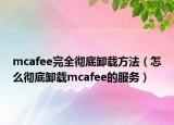 mcafee完全彻底卸载方法（怎么彻底卸载mcafee的服务）