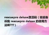 rescuepro deluxe激活码（谁能告诉我 rescuepro deluxe 的使用方法啊???）