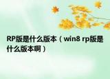 RP版是什么版本（win8 rp版是什么版本啊）