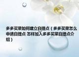 多多买菜如何建立自提点（多多买菜怎么申请自提点 怎样加入多多买菜自提点介绍）