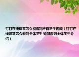 钉钉在线课堂怎么能看到所有学生视频（钉钉在线课堂怎么看到全体学生 如何看到全体学生介绍）