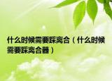 什么时候需要踩离合（什么时候需要踩离合器）