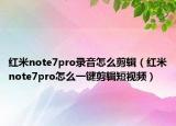 红米note7pro录音怎么剪辑（红米note7pro怎么一键剪辑短视频）