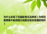 为什么安装了迅雷影音无法使用（为何迅雷看看不能用提示说是没有安装播放组件）