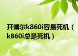 开博尔k860i容易死机（k860i总是死机）