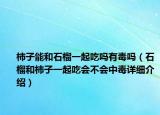 柿子能和石榴一起吃吗有毒吗（石榴和柿子一起吃会不会中毒详细介绍）