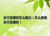支付宝理财怎么取出（怎么使用支付宝理财）