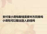 支付宝小荷包取钱需要对方同意吗 小荷包可以取出别人的钱吗