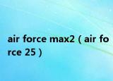 air force max2（air force 25）