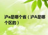 沪a是哪个省（沪A是哪个区的）