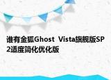 谁有金狐Ghost  Vista旗舰版SP2适度简化优化版