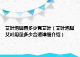 艾叶泡脚用多少克艾叶（艾叶泡脚艾叶用量多少合适详细介绍）