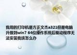 我用的打印机是方正文杰a321但是电脑升级到win7 64位操作系统后驱动程序无法安装我该怎么办