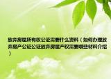 放弃房屋所有权公证需要什么资料（如何办理放弃房产公证公证放弃房屋产权需要哪些材料介绍）