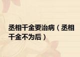 丞相千金要治病（丞相千金不为后）