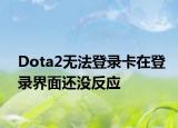 Dota2无法登录卡在登录界面还没反应