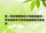 买一手房需要找中介吗谁知道买一手房是找中介好还是直接找开发商好