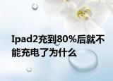 Ipad2充到80%后就不能充电了为什么