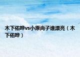 木下佑哗vs小原尚子谁漂亮（木下佑哗）