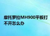 摩托罗拉MH900平板打不开怎么办