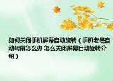 如何关闭手机屏幕自动旋转（手机老是自动转屏怎么办 怎么关闭屏幕自动旋转介绍）