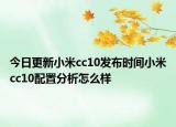 今日更新小米cc10发布时间小米cc10配置分析怎么样