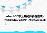 redmi k30怎么关闭开发者选项（红米Redmik30怎么关闭talkback）
