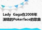 Lady  Gaga在2008年演唱的Pokerface的歌曲