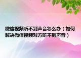 微信视频听不到声音怎么办（如何解决微信视频对方听不到声音）