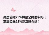 高层公摊25%算是公摊面积吗（高层公摊25%正常吗介绍）