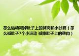 怎么运动减掉肚子上的赘肉和小肚腩（怎么减肚子7个小运动 减掉肚子上的赘肉）