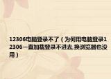 12306电脑登录不了（为何用电脑登录12306一直加载登录不进去,换浏览器也没用）