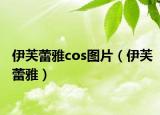 伊芙蕾雅cos图片（伊芙蕾雅）