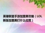 英雄联盟手游加里奥攻略（LOL新版加里奥打什么位置）