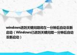 windows遇到关键问题将在一分钟后自动重新启动（Windows已遇到关键问题一分钟后自动重新启动）