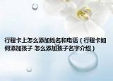 行程卡上怎么添加姓名和电话（行程卡如何添加孩子 怎么添加孩子名字介绍）