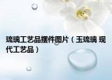 琉璃工艺品摆件图片（玉琉璃 现代工艺品）